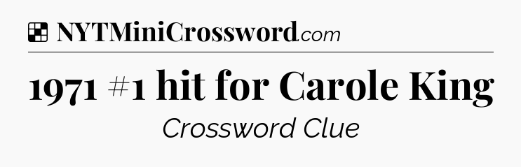 Solution: 1971 #1 hit for Carole King - NYT Crossword