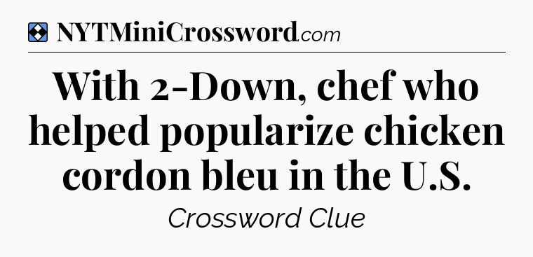 Solution: With 2-Down, chef who helped popularize chicken cordon bleu in the U.S - NYT Mini Crossword