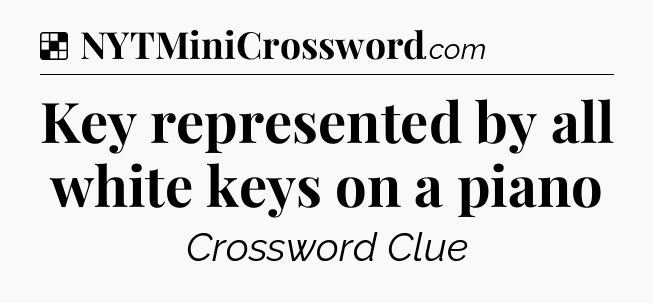 Solution: Key represented by all white keys on a piano - NYT Crossword