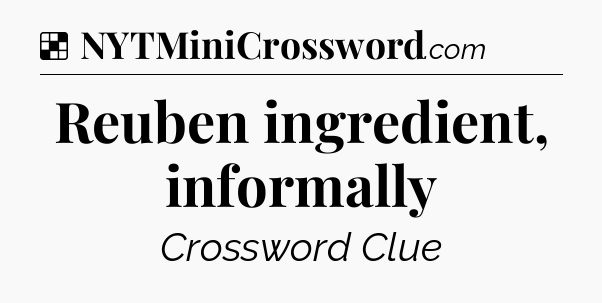 Solution: Reuben ingredient, informally - NYT Crossword
