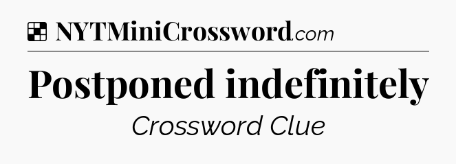 Solution: Postponed indefinitely - NYT Crossword