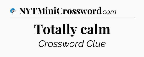 Totally calm Crossword Clue