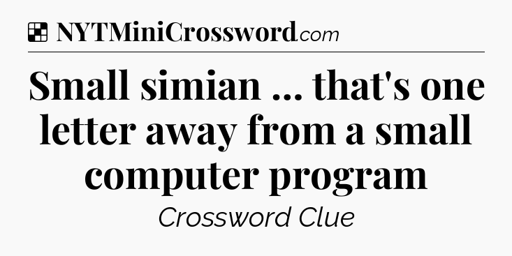 Solution: Small simian … that's one letter away from a small computer program - NYT Crossword
