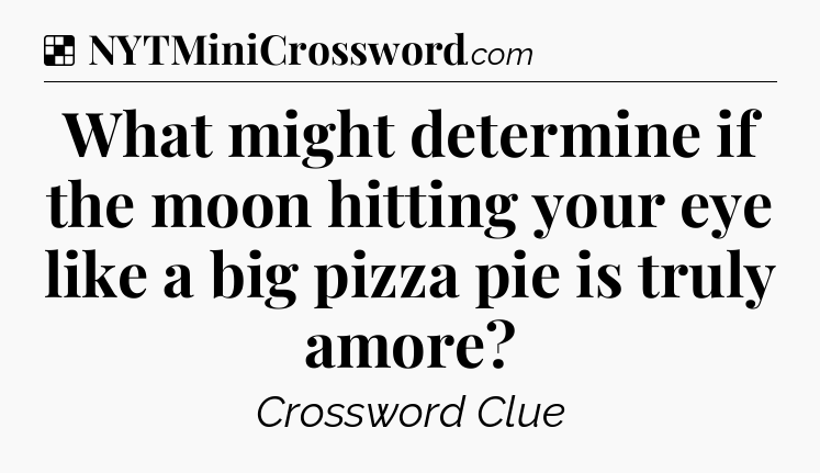 Solution: What might determine if the moon hitting your eye like a big pizza pie is truly amore - NYT Crossword