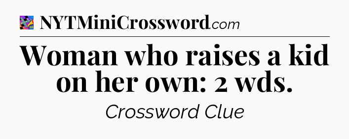Woman who raises a kid on her own: 2 wds Crossword Clue