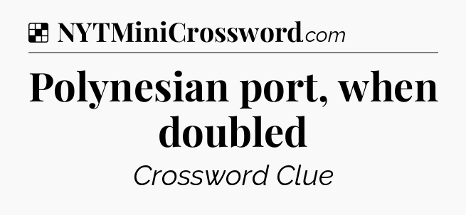 Solution: Polynesian port, when doubled - NYT Crossword
