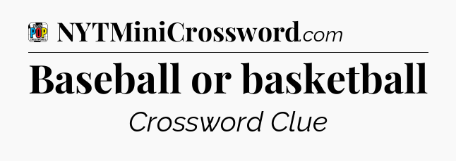 Baseball or basketball Crossword Clue