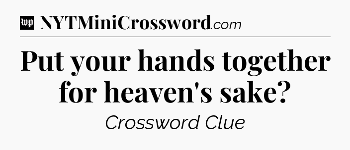 Put your hands together for heaven's sake Crossword Clue