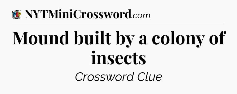 Mound built by a colony of insects Crossword Clue