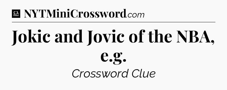 Jokic and Jovic of the NBA, e.g - LA Times Crossword