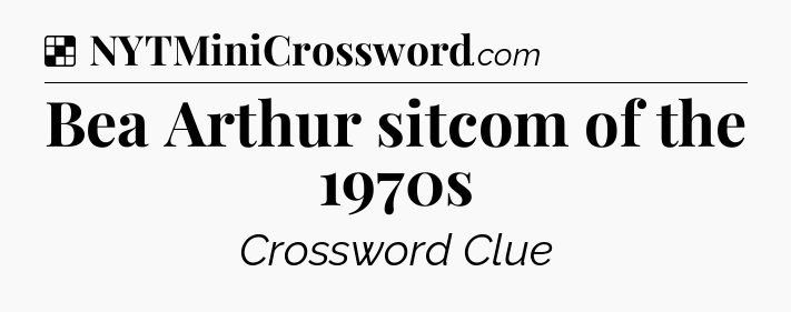 Solution: Bea Arthur sitcom of the 1970s - NYT Crossword