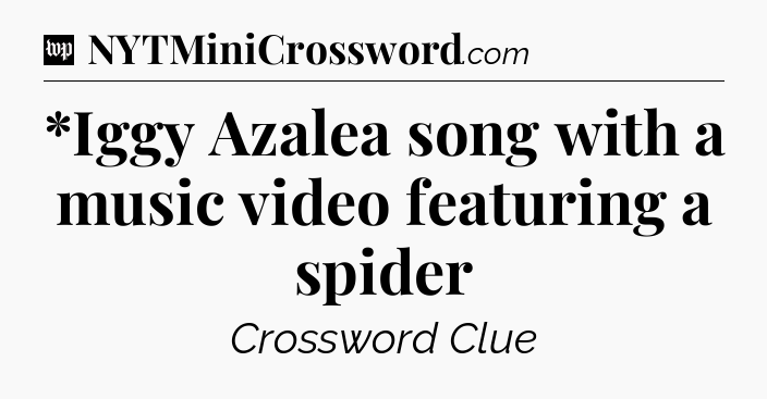 *Iggy Azalea song with a music video featuring a spider Crossword Clue