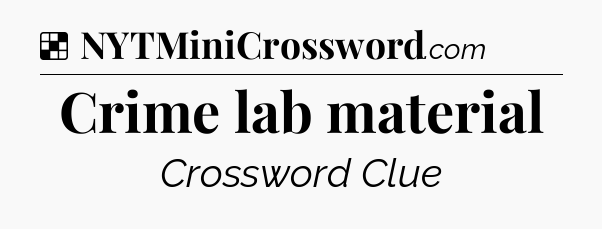 Solution: Crime lab material - NYT Crossword
