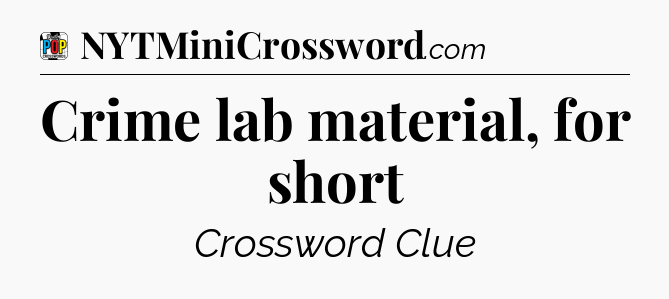 Crime lab material, for short Crossword Clue