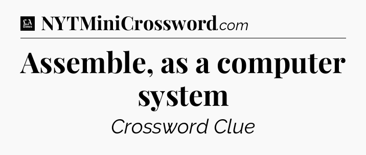 Assemble, as a computer system - LA Times Crossword