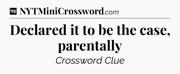 Declared it to be the case, parentally Crossword Clue