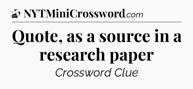 Quote, as a source in a research paper - Daily Themed Classic Crossword