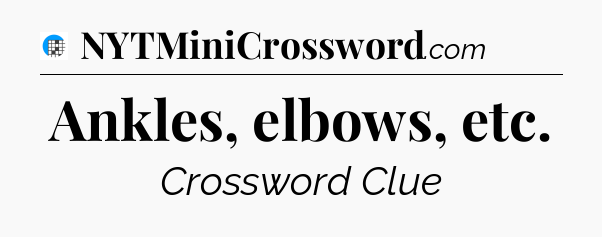 Ankles, elbows, etc Crossword Clue