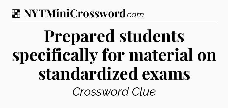 Solution: Prepared students specifically for material on standardized exams - NYT Crossword