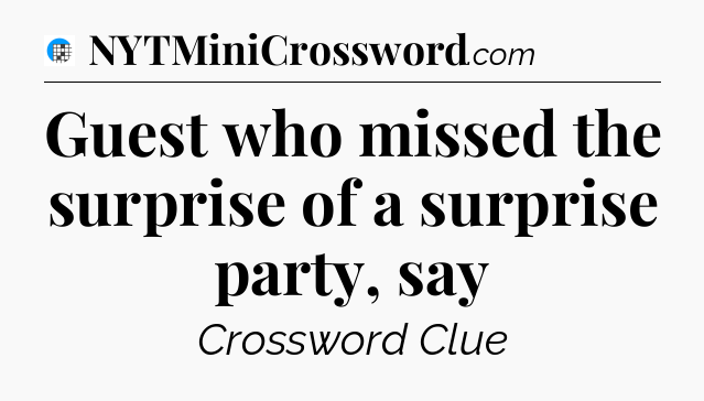 Guest who missed the surprise of a surprise party, say Crossword Clue