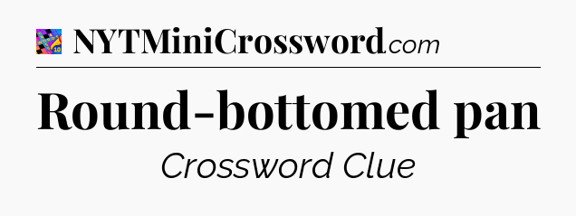 Round-bottomed pan Crossword Clue