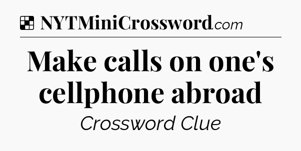 Solution: Make calls on one's cellphone abroad - NYT Crossword
