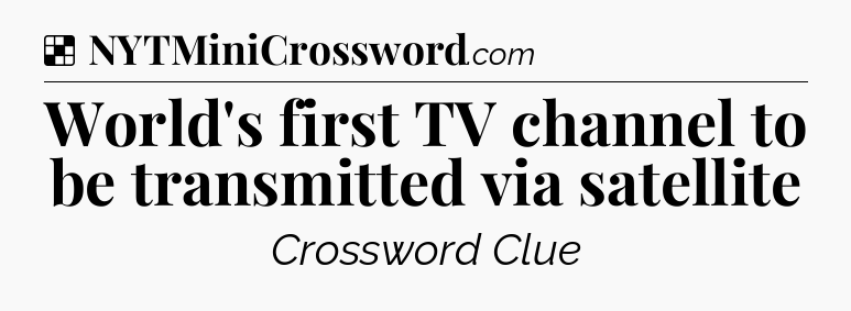 Solution: World's first TV channel to be transmitted via satellite - NYT Crossword