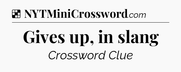 Solution: Gives up, in slang - NYT Crossword