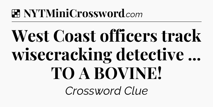 Solution: West Coast officers track wisecracking detective ... TO A BOVINE - NYT Crossword