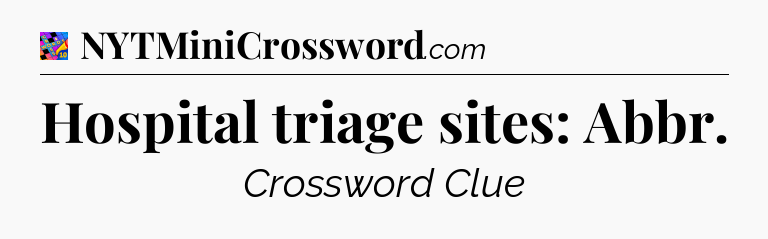 Hospital triage sites: Abbr Crossword Clue