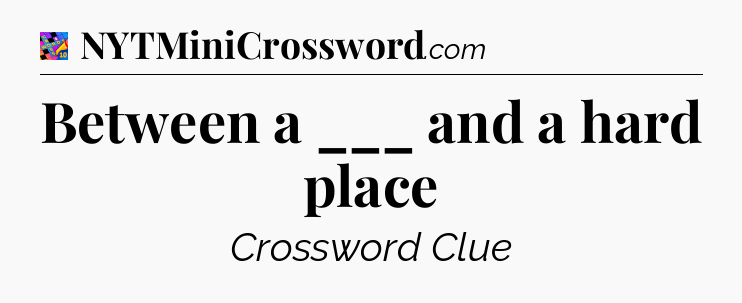 Between a ___ and a hard place Crossword Clue