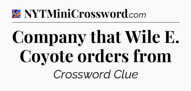 Company that Wile E. Coyote orders from Crossword Clue