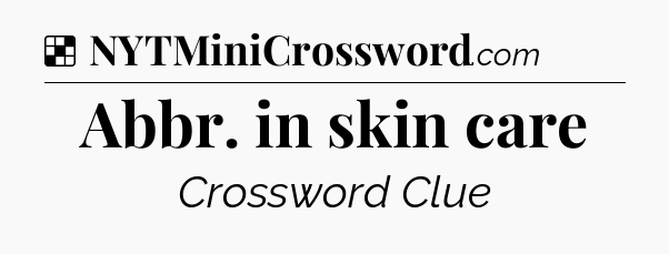 Solution: Abbr. in skin care - NYT Crossword