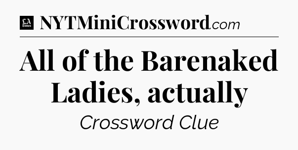 All of the Barenaked Ladies, actually - LA Times Crossword