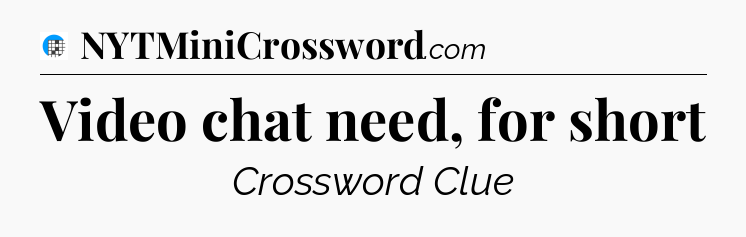 Video chat need, for short Crossword Clue