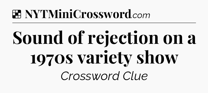 Solution: Sound of rejection on a 1970s variety show - NYT Crossword