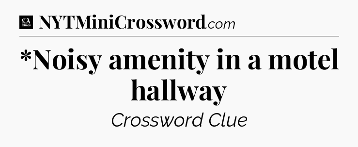 *Noisy amenity in a motel hallway - LA Times Crossword