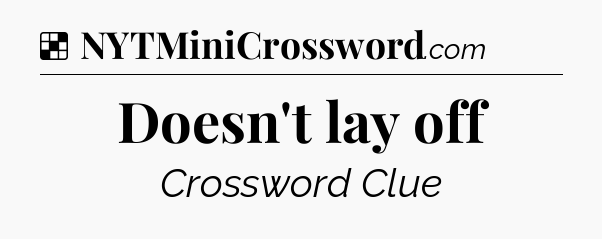 Solution: Doesn't lay off - NYT Crossword
