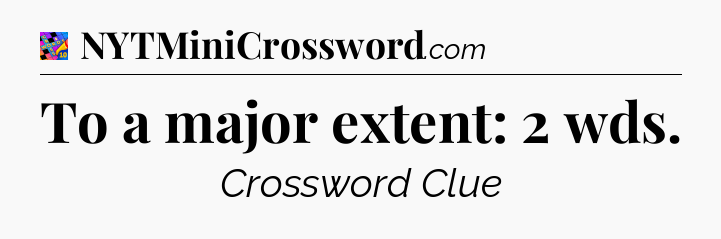 To a major extent: 2 wds Crossword Clue