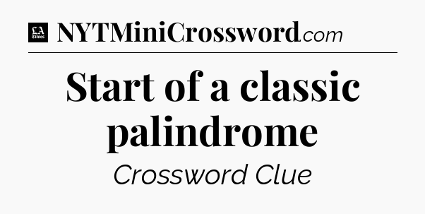 Start of a classic palindrome - LA Times Crossword