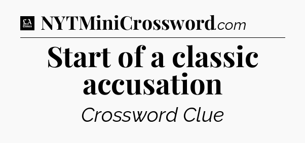 Start of a classic accusation - LA Times Crossword