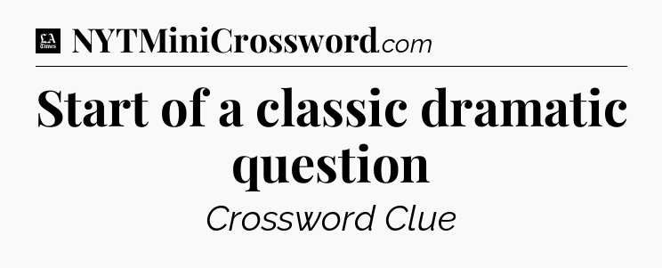Start of a classic dramatic question - LA Times Crossword
