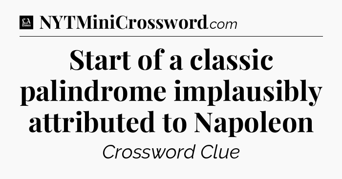 Start of a classic palindrome implausibly attributed to Napoleon - LA Times Crossword