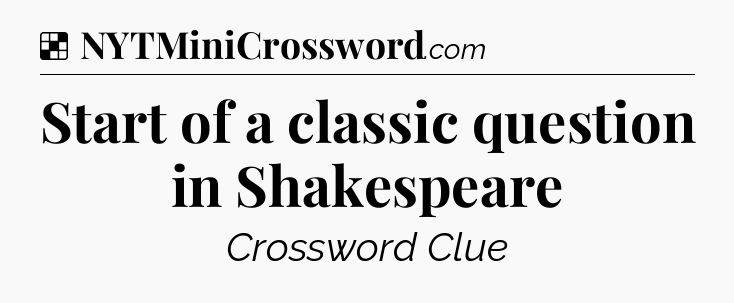 Solution: Start of a classic question in Shakespeare - NYT Crossword