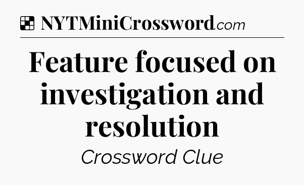Solution: Feature focused on investigation and resolution - NYT Crossword