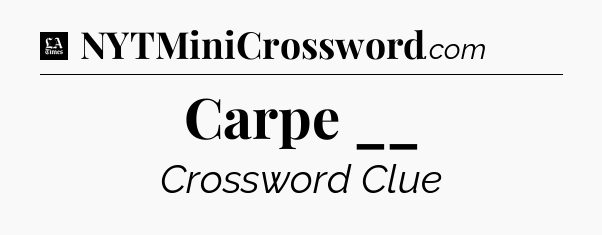 Carpe __ - LA Times Crossword