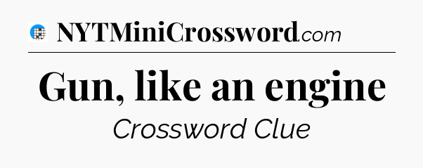 Gun, like an engine Crossword Clue