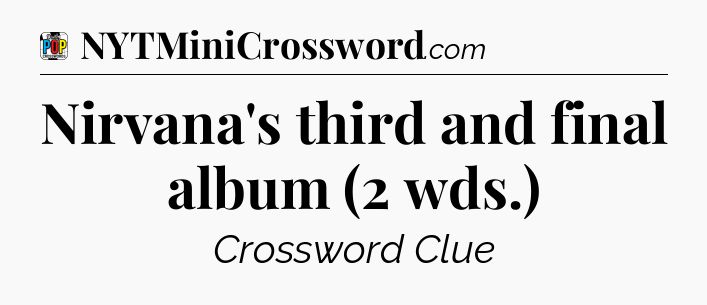 Nirvana's third and final album (2 wds.) Crossword Clue