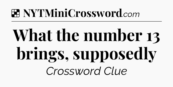 Solution: What the number 13 brings, supposedly - NYT Crossword