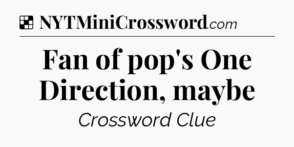 Solution: Fan of pop's One Direction, maybe - NYT Crossword